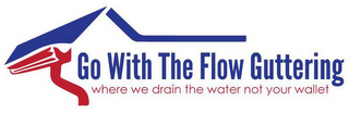 GO WITH THE FLOW GUTTERING WHERE WE DRAIN THE WATER NOT YOUR WALLET logo