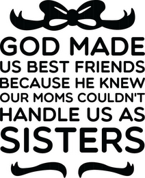 GOD MADE US BEST FRIENDS BECAUSE HE KNEW OUR MOMS COULDN'T HANDLE US AS SISTERS logo