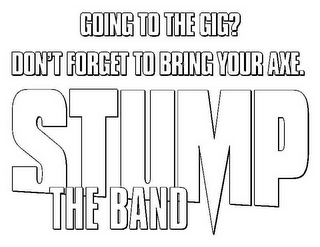 GOING TO THE GIG? DON'T FORGET TO BRING YOUR AXE. STUMP THE BAND logo