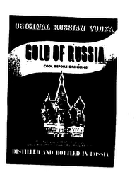 GOLD OF RUSSIA ORIGINAL RUSSIAN VODKA COOL BEFORE DRINKING DISTILLED AND BOTTLED IN RUSSIA logo