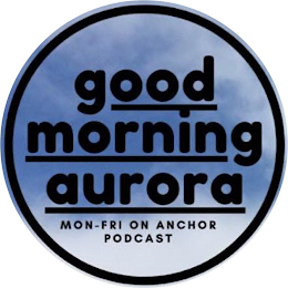 GOOD MORNING AURORA MON-FRI ON ANCHOR PODCAST logo