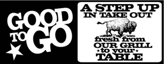 GOOD TO GO A STEP UP IN TAKE OUT FRESH FROM OUR GRILL TO YOUR TABLE logo