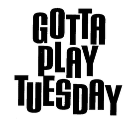 GOTTA PLAY TUESDAY