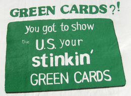 GREEN CARDS?! YOU GOT TO SHOW THE U.S. YOUR STINKN' GREEN CARDS logo