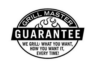 GRILL MASTER GUARANTEE WE GRILL: WHAT YOU WANT, HOW YOU WANT IT, EVERY TIME!