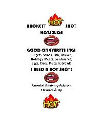 HACKETT HOT SHOT HOTSAUCE GOOD ON EVERYTHING! BURGERS, SALADS, FISH, CHICKEN, HOTDOGS, MEATS, SANDWICHES, EGGS, TACOS, PRETZELS, BREADS I NEED A HOT SHOT! PARENTAL ADVISORY ADVISED 18 YEARS & UP HOT logo