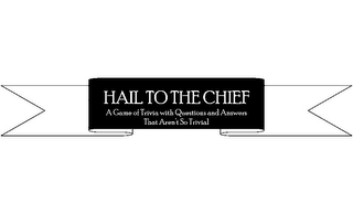 HAIL TO THE CHIEF A GAME OF TRIVIA WITH QUESTIONS AND ANSWERS THAT AREN'T SO TRIVIAL logo