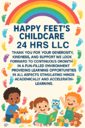 HAPPY FEET'S CHILDCARE 24 HRS LLC THANK YOU FOR YOUR GENEROSITY, KINDNESS, AND SUPPORT WE LOOK FORWARD TO CONTINUOUS GROWTH IN A FUN-FILLED ENVIRONMENT PROVIDING LEARNING OPPORTUNITIES IN ALL ASPECTS STIMULATING MINDS ACADEMICALLY AND ACCELERATING LEARNING. ABC C logo