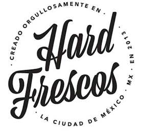 HARD FRESCOS · CREADO ORGULLOSAMENTE EN · LA CIUDAD DE MÉXICO · MX · EN 2013 · logo