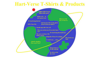 HART-VERSE T-SHIRTS & PRODUCTS , MADE IN 1972, IT WAS A GREAT YEAR! ITS HARD BEING THIS HOT! ITS HARD BEING THIS HANDSOME. JUST BECAUSE I LIVE IN THE GHETTO, DOESN'T MEAN MY MIND IS! HOW CAN YOU HATE ME, IF YOU DON'T KNOW ME? THE MORE YOU KNOW THE FURTHER YOU GO. ORIGINALITY MEANS EVERYTHING. I STAND IN MY 12'S ALONE. IT'S ALL OVER BUT THE CRYIN. BEING UNIQUE IS TO BE YOURSELF. HONESTY IS THE KEY TO SUCCESS. ANIMALS SHOULD BE FREE, AREN'T YOU??. MILLION DOLLAR DREAMS, BILLION DOLLAR GOALS! logo