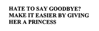 HATE TO SAY GOODBYE? MAKE IT EASIER BY GIVING HER A PRINCESS logo