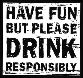 HAVE FUN BUT PLEASE DRINK RESPONSIBLY logo