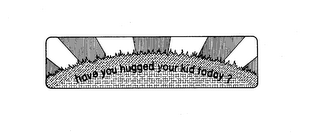 HAVE YOU HUGGED YOUR KID TODAY? logo