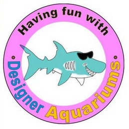 HAVING FUN WITH · DESIGNER AQUARIUMS · logo