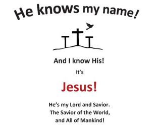 HE KNOWS MY NAME! AND I KNOW HIS! IT'S JESUS! HE'S MY LORD AND SAVIOR. THE SAVIOR OF THE WORLD, AND ALL OF MANKIND! logo