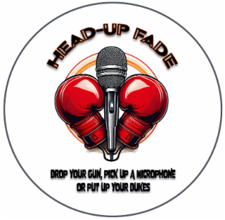 HEAD-UP FADE DROP YOUR GUN, PICK UP A MICROPHONE OR PUT UP YOUR DUKES logo