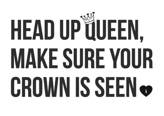 HEAD UP QUEEN, MAKE SURE YOUR CROWN IS SEEN logo