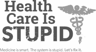 HEALTH CARE IS STUPID MEDICINE IS SMART. THE SYSTEM IS STUPID. LET'S FIX IT. logo