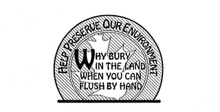 HELP PRESERVE OUR ENVIRONMENT WHY BURY IN THE LAND WHEN YOU CAN FLUSH BY HAND logo