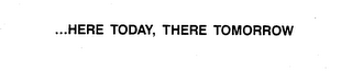 ...HERE TODAY, THERE TOMORROW logo