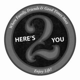 HERE'S 2 YOU. WHERE FAMILY FRIENDS & GOOD TIMES MEET logo