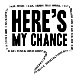 HERE'S MY CHANCE TO MAKE A DIFFERENCE. TO BE SEEN. TO BE HEARD. TO RAISE AWARENESS. TO START A CONVERSATION AROUND THE ISSUES AS I SEE THEM. TO EFFECT CHANGE THROUGH ACTION & DISCOURSE. TO ACTIVATE THE ACTIVIST IN MYSELF, MY PEERS, & THE CITIZENS OF THE WORLD. TO SPEAK UP. TO RISE UP TO THE CHALLENGE OF MAKING THE WORLD A BETTER PLACE. logo