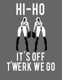 HI-HO IT'S OFF T-WERK WE GO! logo