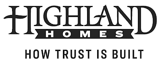 HIGHLAND HOMES HOW TRUST IS BUILT logo