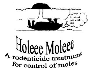 HOLEEE MOLEEE A RODENTICIDE TREATMENT FOR CONTROL OF MOLES I COULDN'T SEE WHAT I ATE. logo