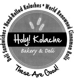 HOLY! KOLACHE BAKERY & DELI THESE ARE GOODS! DELI SANDWICHES HAND-ROLLED KOLACHES WORLD RENOWNED CINNAMON ROLLS logo