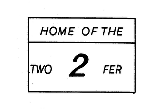 HOME OF THE TWO 2 FER