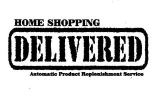 HOME SHOPPING DELIVERED AUTOMATIC PRODUCT REPLENISHMENT SERVICE