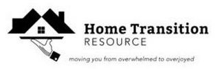 HOME TRANSITION RESOURCE MOVING YOU FROM OVERWHELMED TO OVERJOYED