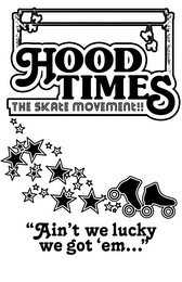 HOOD TIMES THE SKATE MOVEMENT!! "AIN'T WE LUCKY WE GOT 'EM..." logo