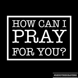 HOW CAN I PRAY FOR YOU? #RENDTHEHEAVENS logo