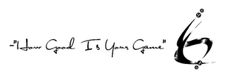 -"HOW GOOD IS YOUR GAME"