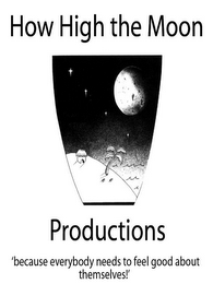 HOW HIGH THE MOON PRODUCTIONS 'BECAUSE EVERYBODY NEEDS TO FEEL GOOD ABOUT THEMSELVES!' logo