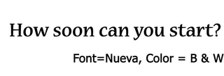 HOW SOON CAN YOU START? FONT=NUEVA, COLOR  = B & W logo