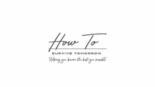 HOW TO SURVIVE TOMORROW "HELPING YOU BECOME THE BEST YOU POSSIBLE" logo