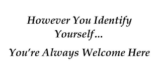 HOWEVER YOU IDENTIFY YOURSELF... YOU'RE ALWAYS WELCOME HERE logo