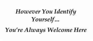 HOWEVER YOU IDENTIFY YOURSELF... YOU'RE ALWAYS WELCOME HERE logo