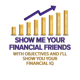 HSA   CESA   ROTH   SOLO   ABUNDANCE   HEDGEFUNDS   1202 STRUCTURE   R.O.B.S. STRUCTURE   SHOW ME YOUR   FINANCIAL FRIENDS   WITH OBJECTIVES AND I’LL   SHOW YOU YOUR   FINANCIAL IQ logo