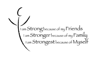 I AM STRONG BECAUSE OF MY FRIENDS I AM STRONGER BECAUSE OF MY FAMILY I AM STRONGEST BECAUSE OF MYSELF logo