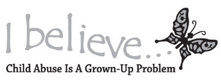 I BELIEVE ... CHILD ABUSE IS A GROWN-UP PROBLEM logo