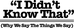"I DIDN'T KNOW THAT" (WHY WE SAY THE THINGS WE SAY) logo