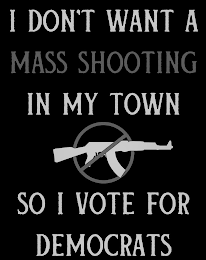 I DON'T WANT A MASS SHOOTING IN MY TOWN SO I VOTE FOR DEMOCRATS logo