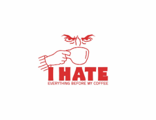 I HATE EVERYTHING BEFORE MY COFFEE