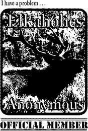 I HAVE A PROBLEM...ELKAHOLICS ANONYMOUS...OFFICIAL MEMBER logo