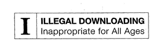 I ILLEGAL DOWNLOADING INAPPROPRIATE FOR ALL AGES logo