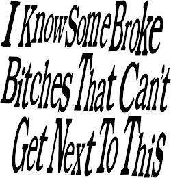 I KNOW SOME BROKE BITCHES THAT CAN'T GET NEXT TO THIS logo